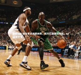 德信app-波尔多迎战摩纳哥，双方打出激烈对抗，saga波尔多