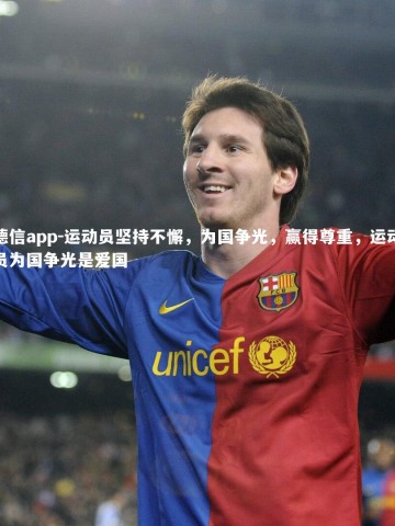 德信app-运动员坚持不懈，为国争光，赢得尊重，运动员为国争光是爱国