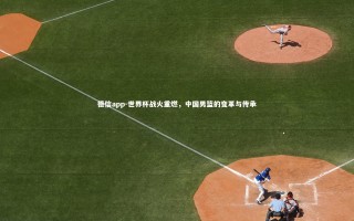 德信app-世界杯战火重燃，中国男篮的变革与传承