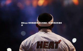 德信app-世预赛暴露男篮三大隐患，亚洲杯再迎多重挑战