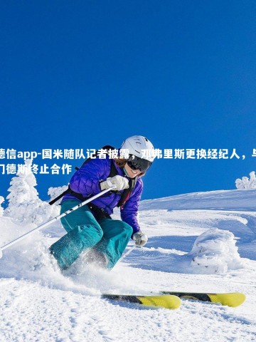 德信app-国米随队记者披露，邓弗里斯更换经纪人，与门德斯终止合作