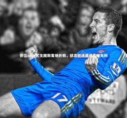 德信app-尤文图斯客场折戟，状态低迷遭遇关键失利