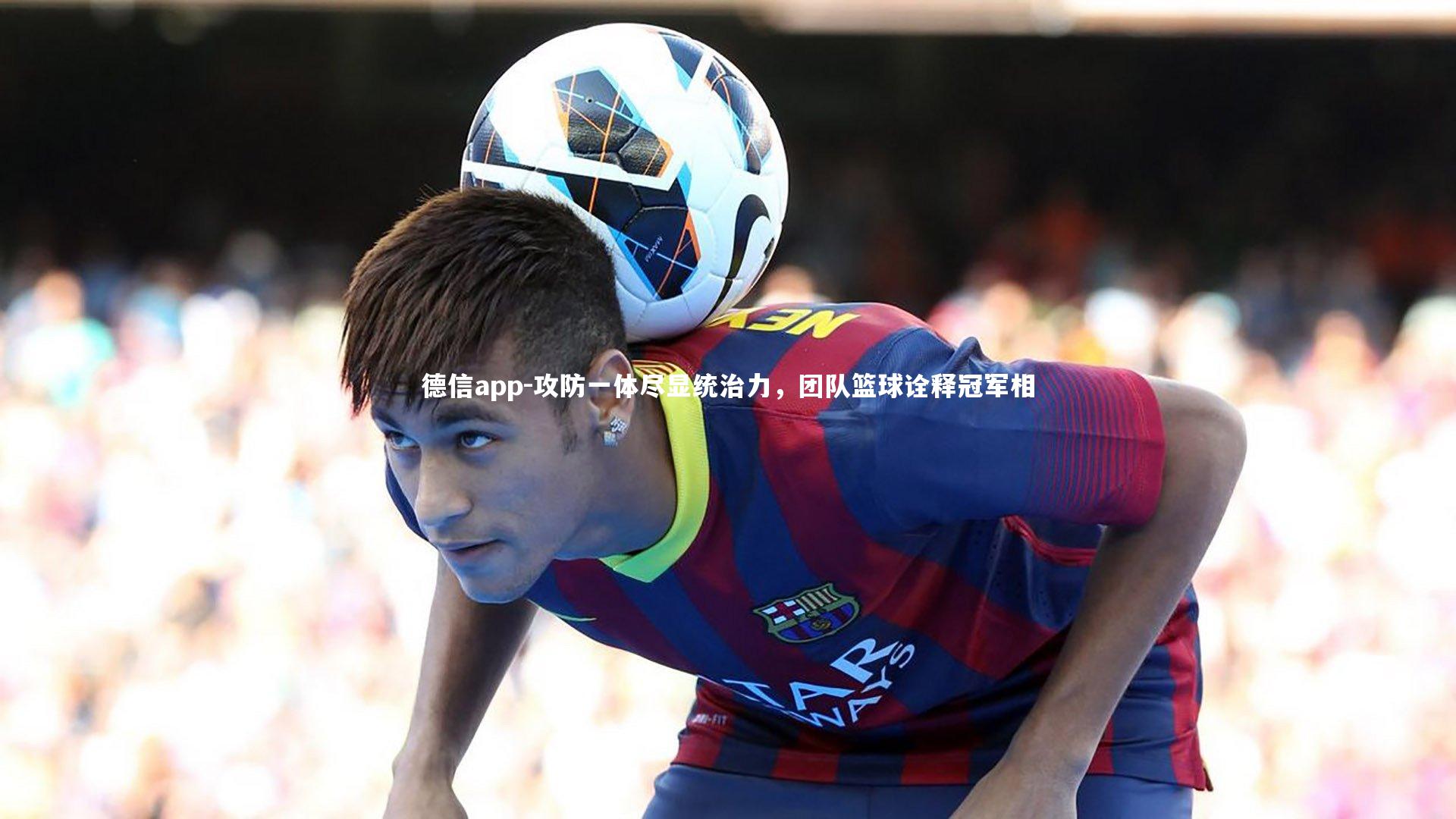 德信app-攻防一体尽显统治力,团队篮球诠释冠军相-第2张图片-德信app 德信app-攻防一体尽显统治力,团队篮球诠释冠军相-第2张图片-德信app