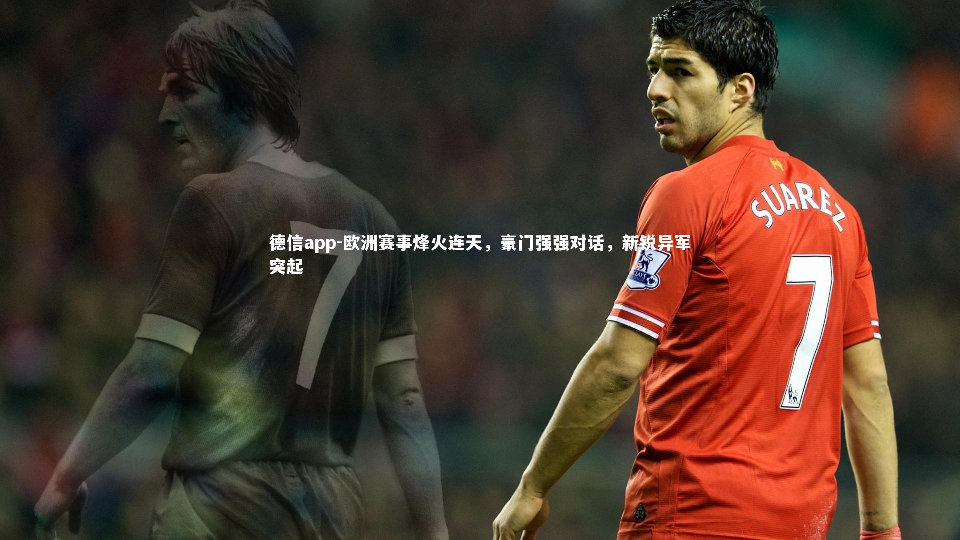 德信app-欧洲赛事烽火连天，豪门强强对话，新锐异军突起-第1张图片-德信app