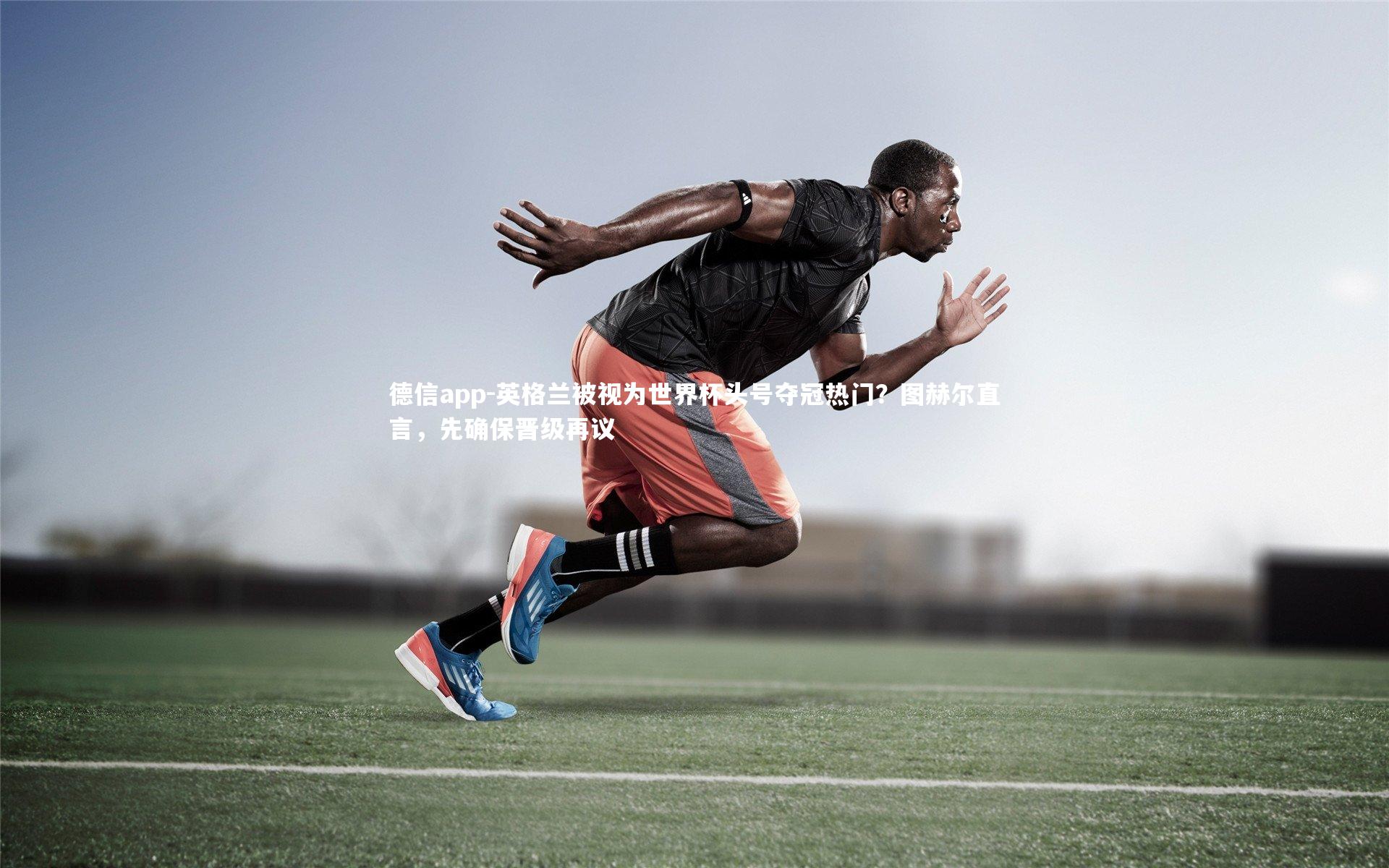 德信app-英格兰被视为世界杯头号夺冠热门？图赫尔直言，先确保晋级再议-第1张图片-德信app