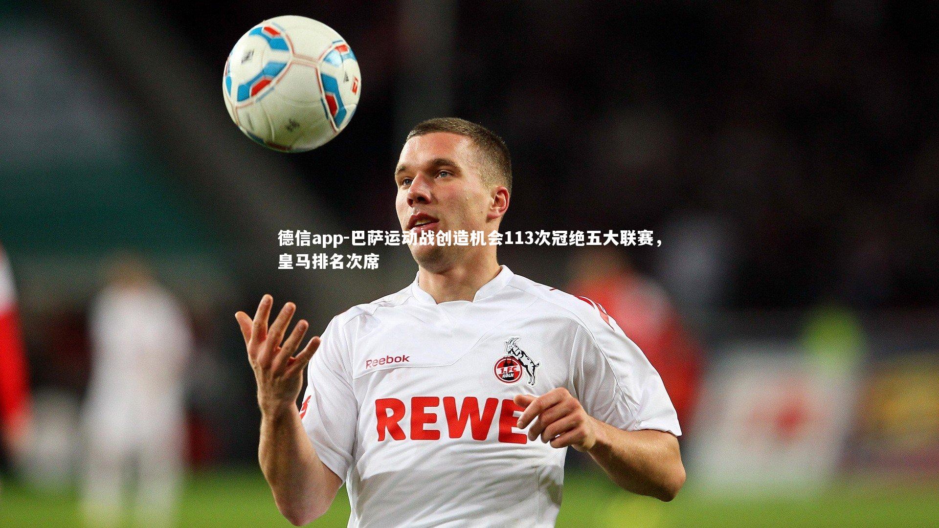 德信app-巴萨运动战创造机会113次冠绝五大联赛，皇马排名次席-第1张图片-德信app
