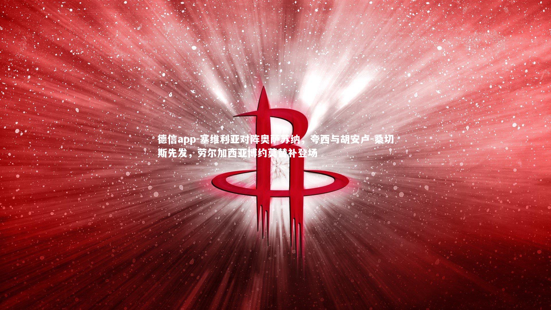 德信app-塞维利亚对阵奥萨苏纳，夸西与胡安卢-桑切斯先发，劳尔加西亚博约莫替补登场-第1张图片-德信app