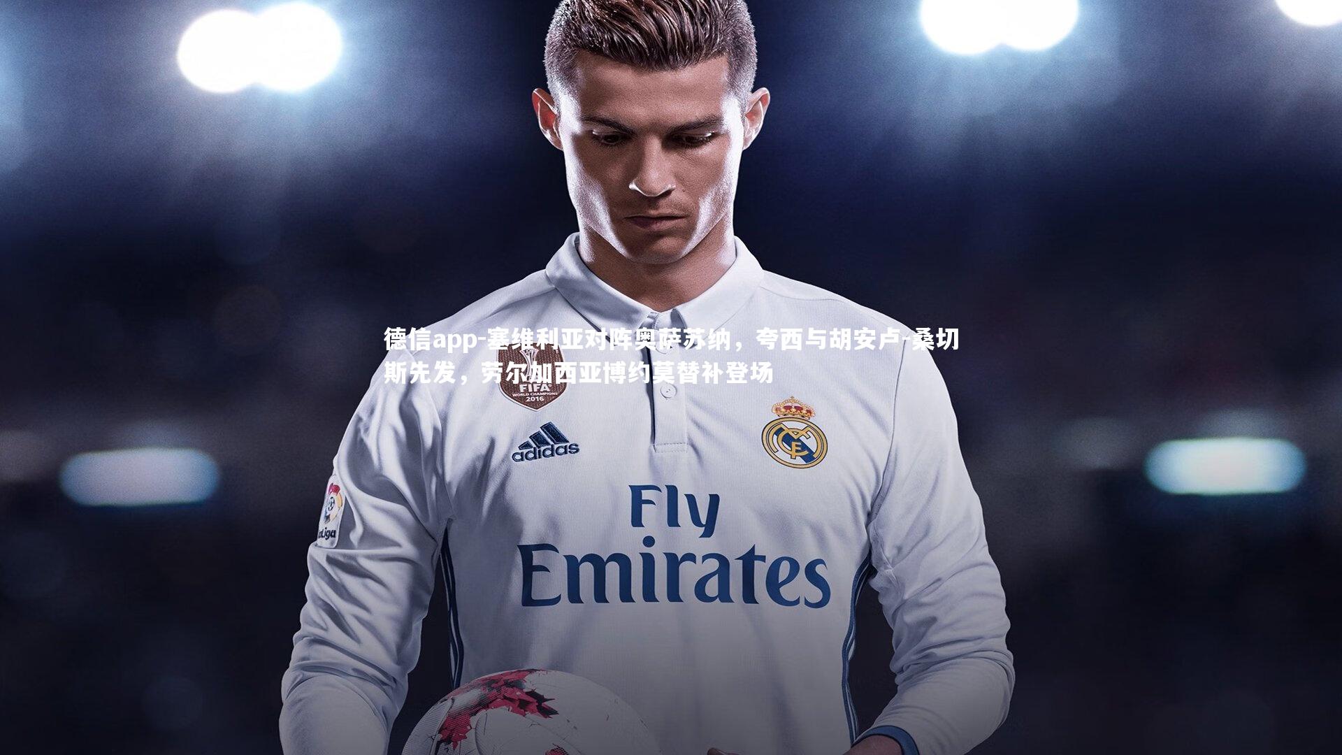 德信app-塞维利亚对阵奥萨苏纳，夸西与胡安卢-桑切斯先发，劳尔加西亚博约莫替补登场-第2张图片-德信app