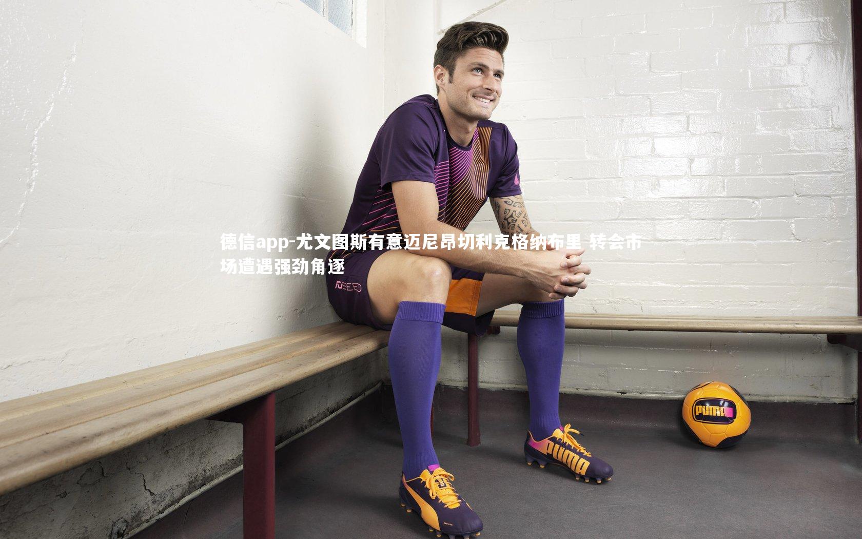 德信app-尤文图斯有意迈尼昂切利克格纳布里 转会市场遭遇强劲角逐-第1张图片-德信app