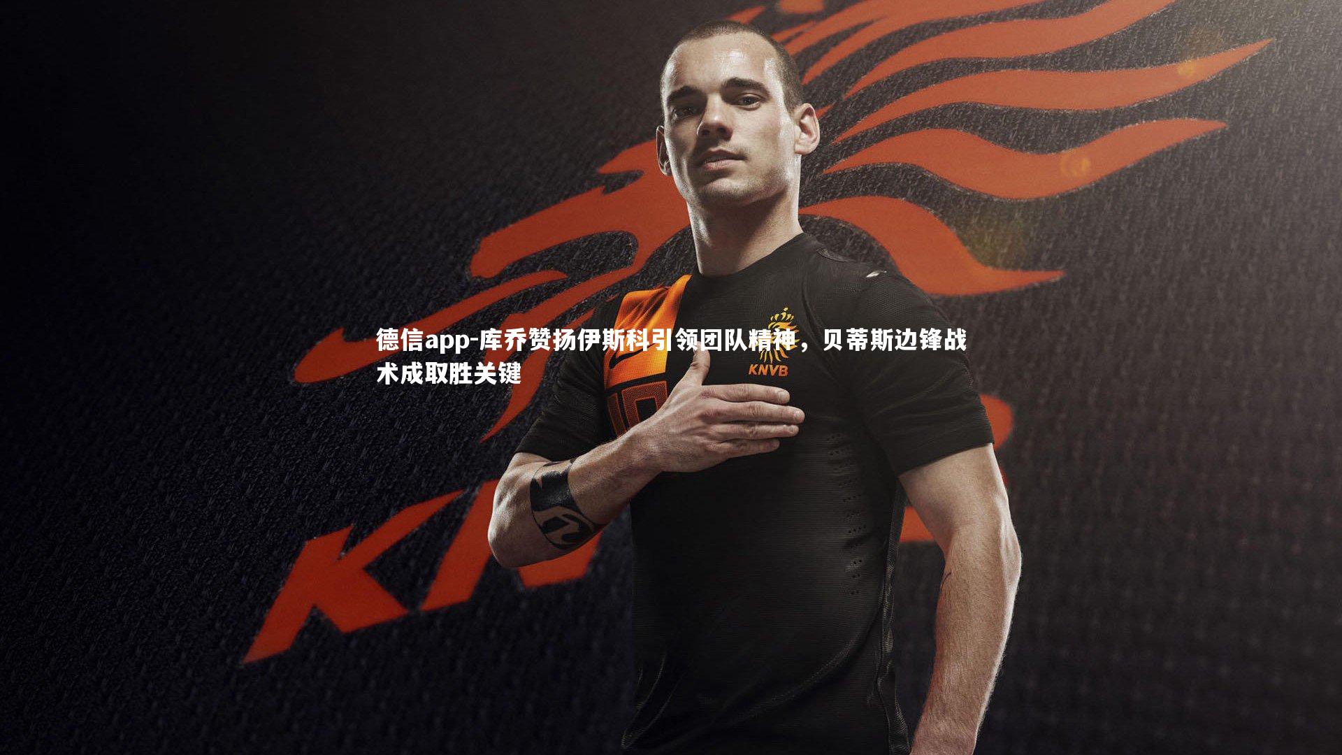 德信app-库乔赞扬伊斯科引领团队精神，贝蒂斯边锋战术成取胜关键-第2张图片-德信app