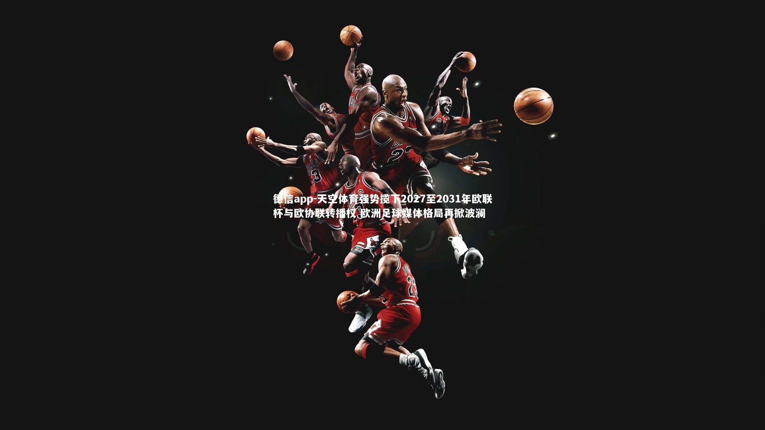 德信app-天空体育强势揽下2027至2031年欧联杯与欧协联转播权 欧洲足球媒体格局再掀波澜-第1张图片-德信app 德信app-天空体育强势揽下2027至2031年欧联杯与欧协联转播权 欧洲足球媒体格局再掀波澜-第1张图片-德信app