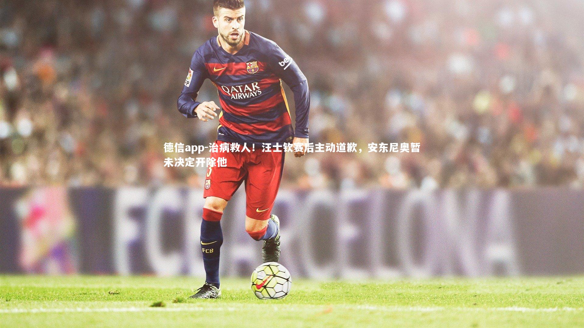 德信app-治病救人！汪士钦赛后主动道歉，安东尼奥暂未决定开除他-第2张图片-德信app