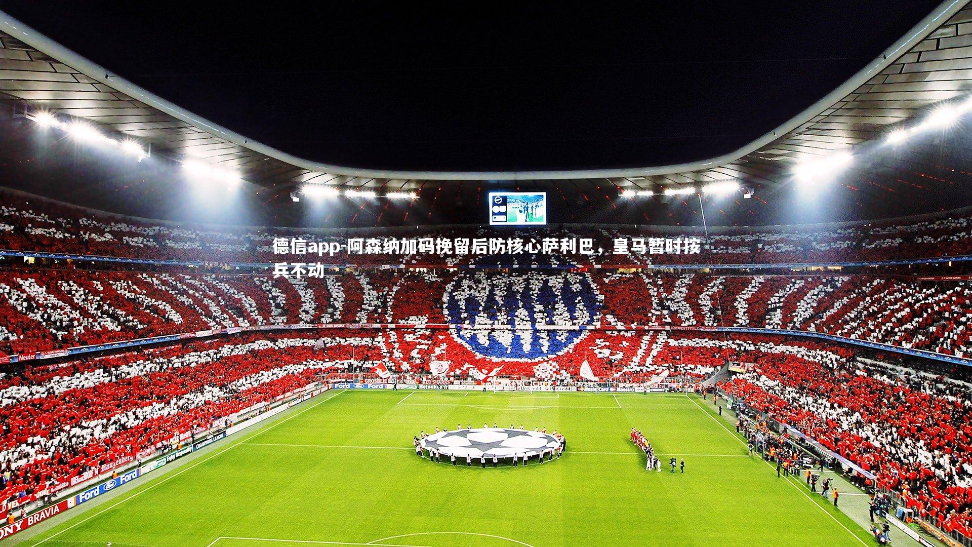 德信app-阿森纳加码挽留后防核心萨利巴,皇马暂时按兵不动-第2张图片-德信app 德信app-阿森纳加码挽留后防核心萨利巴,皇马暂时按兵不动-第2张图片-德信app